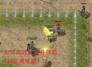 如何高效练级并领取120级满奖励? 如何高效练级并领取120级满奖励?