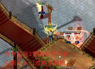 传奇私服3官网如何下载?新手入门攻略全解析 传奇私服3官网如何下载?新手入门攻略全解析