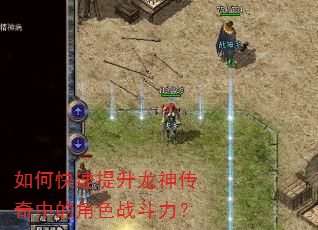 如何快速提升龙神传奇中的角色战斗力? 如何快速提升龙神传奇中的角色战斗力?