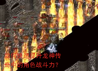 如何快速提升龙神传奇中的角色战斗力? 如何快速提升龙神传奇中的角色战斗力?