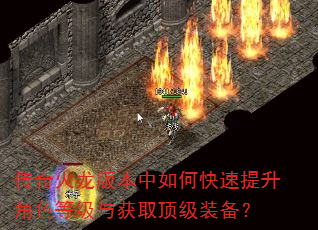 传奇火龙版本中如何快速提升角色等级与获取顶级装备? 传奇火龙版本中如何快速提升角色等级与获取顶级装备?