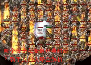 哪个传奇私服最经典耐玩?新手入门攻略全解析 哪个传奇私服最经典耐玩?新手入门攻略全解析