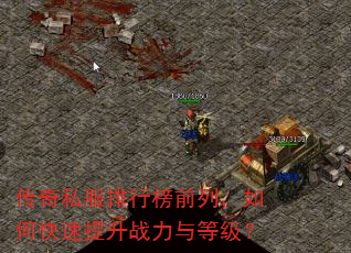 传奇私服排行榜前列,如何快速提升战力与等级? 传奇私服排行榜前列,如何快速提升战力与等级?