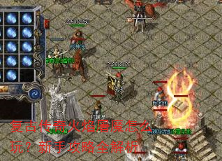 复古传奇火焰屠魔怎么玩?新手攻略全解析 复古传奇火焰屠魔怎么玩?新手攻略全解析