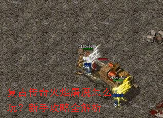 复古传奇火焰屠魔怎么玩?新手攻略全解析 复古传奇火焰屠魔怎么玩?新手攻略全解析