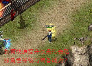 如何快速提升快乐传奇私服角色等级与装备战力? 如何快速提升快乐传奇私服角色等级与装备战力?