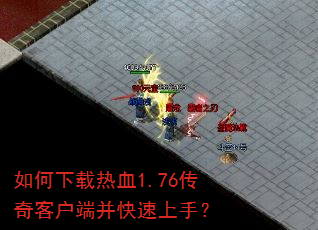 如何下载热血1.76传奇客户端并快速上手? 如何下载热血1.76传奇客户端并快速上手?