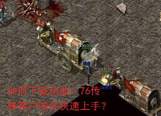如何下载热血1.76传奇客户端并快速上手? 如何下载热血1.76传奇客户端并快速上手?