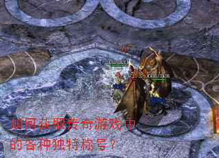 如何获取传奇游戏中的各种独特称号? 如何获取传奇游戏中的各种独特称号?