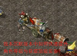 我本沉默版本中如何快速提升角色等级与获取顶级装备? 我本沉默版本中如何快速提升角色等级与获取顶级装备?