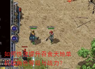 如何快速提升吞食天地单机版角色等级与战力? 如何快速提升吞食天地单机版角色等级与战力?