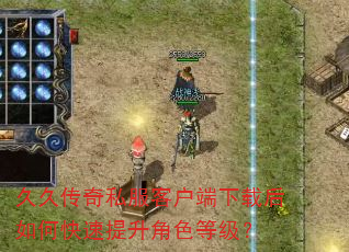 久久传奇私服客户端下载后如何快速提升角色等级? 久久传奇私服客户端下载后如何快速提升角色等级?