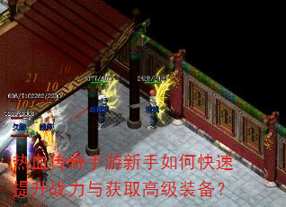 热血传奇手游新手如何快速提升战力与获取高级装备? 热血传奇手游新手如何快速提升战力与获取高级装备?