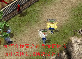 如何在传奇之神兵传奇网页版中快速获取顶级装备? 如何在传奇之神兵传奇网页版中快速获取顶级装备?